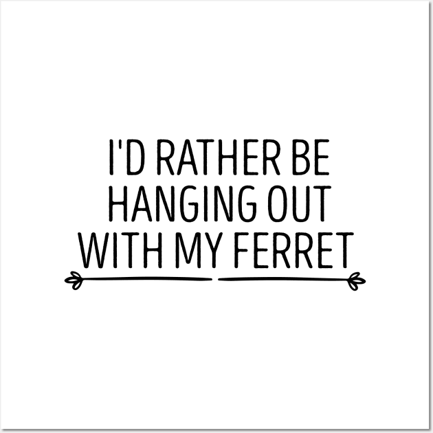 I'd Rather Be Hanging Out With My Ferret , Ferret Quote, Ferret Lover Gift, Ferret Owner Gift,Ferret Mom / Funny ferret gift for mens and womens / ferret idea design Wall Art by First look